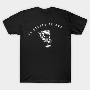 To better things, skeleton holding cocktail T-Shirt